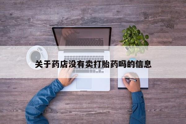 流产药网上专门卖店联系微信关于药店没有卖打胎药吗的信息