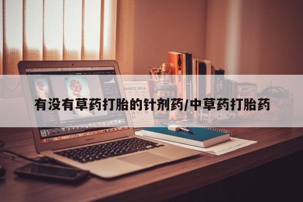 流产药网上专门卖店联系微信有没有草药打胎的针剂药/中草药打胎药